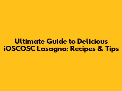 Ultimate Guide to Delicious iOSCOSC Lasagna: Recipes & Tips