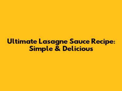 Ultimate Lasagne Sauce Recipe: Simple & Delicious