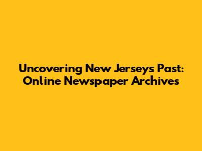 Uncovering New Jersey's Past: Online Newspaper Archives