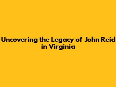 Uncovering the Legacy of John Reid in Virginia
