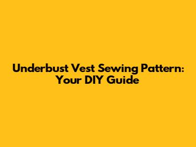 Underbust Vest Sewing Pattern: Your DIY Guide