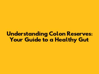 Understanding Colon Reserves: Your Guide to a Healthy Gut