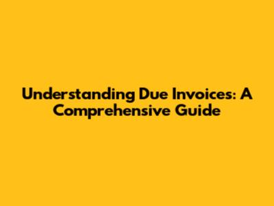 Understanding Due Invoices: A Comprehensive Guide