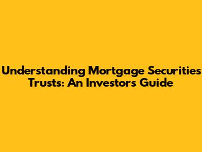Understanding Mortgage Securities Trusts: An Investor's Guide