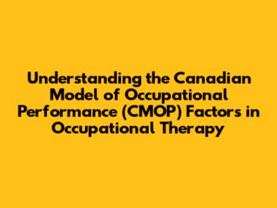 Understanding the Canadian Model of Occupational Performance (CMOP) Factors in Occupational Therapy