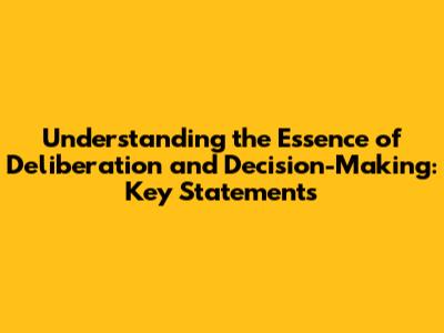 Understanding the Essence of Deliberation and Decision-Making: Key Statements