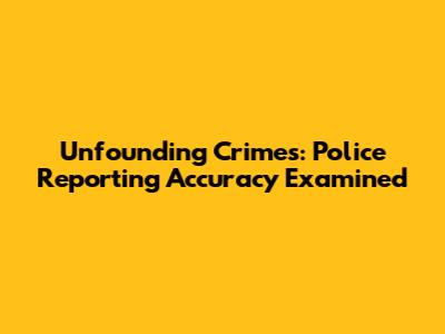 Unfounding Crimes: Police Reporting Accuracy Examined