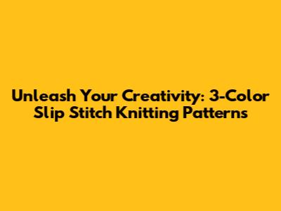 Unleash Your Creativity: 3-Color Slip Stitch Knitting Patterns