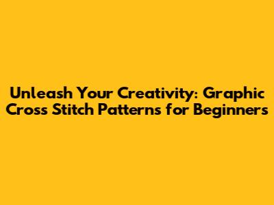 Unleash Your Creativity: Graphic Cross Stitch Patterns for Beginners