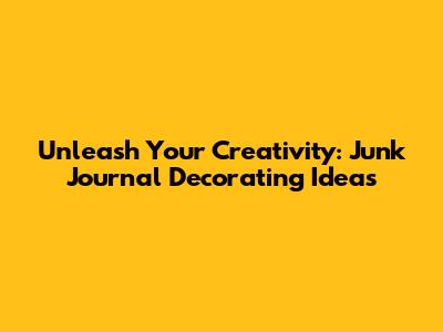 Unleash Your Creativity: Junk Journal Decorating Ideas