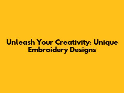Unleash Your Creativity: Unique Embroidery Designs