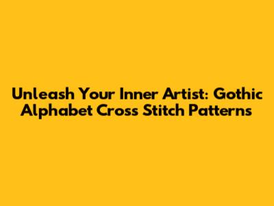 Unleash Your Inner Artist: Gothic Alphabet Cross Stitch Patterns