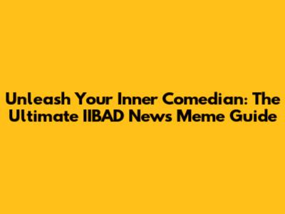 Unleash Your Inner Comedian: The Ultimate IIBAD News Meme Guide