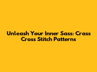 Unleash Your Inner Sass: Crass Cross Stitch Patterns