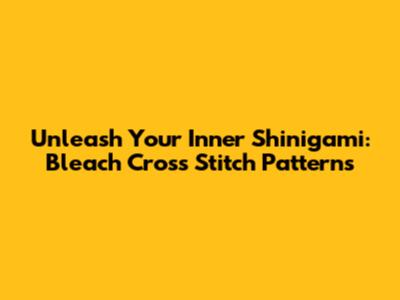 Unleash Your Inner Shinigami: Bleach Cross Stitch Patterns