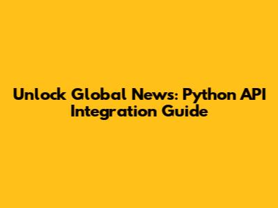 Unlock Global News: Python API Integration Guide