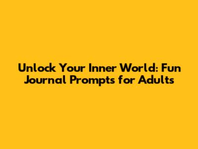 Unlock Your Inner World: Fun Journal Prompts for Adults
