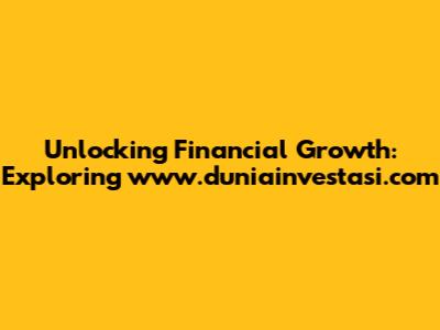 Unlocking Financial Growth: Exploring www.duniainvestasi.com