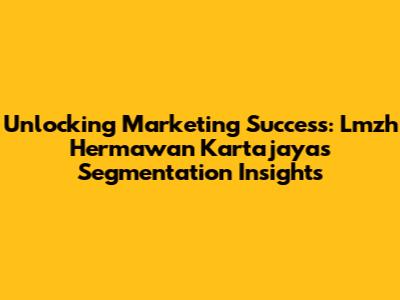 Unlocking Marketing Success: Lmzh Hermawan Kartajaya's Segmentation Insights