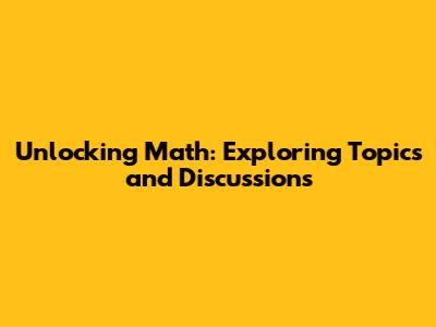 Unlocking Math: Exploring Topics and Discussions