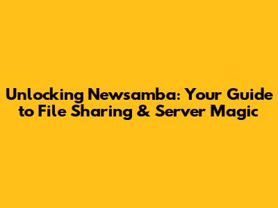 Unlocking Newsamba: Your Guide to File Sharing & Server Magic