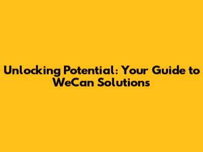 Unlocking Potential: Your Guide to WeCan Solutions