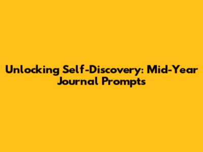 Unlocking Self-Discovery: Mid-Year Journal Prompts