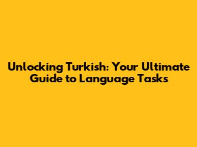 Unlocking Turkish: Your Ultimate Guide to Language Tasks