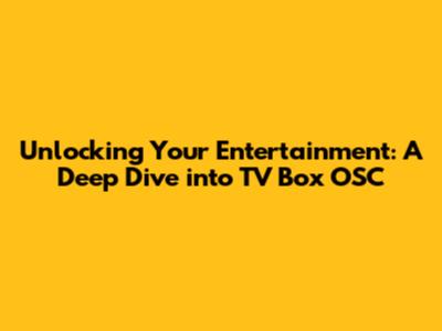 Unlocking Your Entertainment: A Deep Dive into TV Box OSC