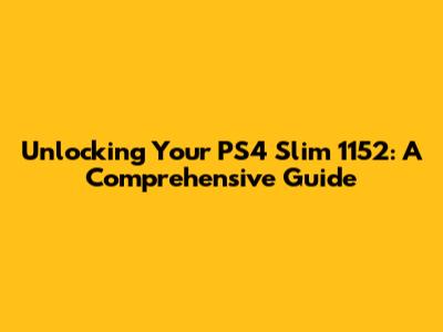 Unlocking Your PS4 Slim 1152: A Comprehensive Guide