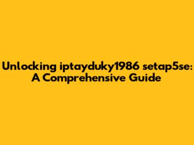 Unlocking iptayduky1986 setap5se: A Comprehensive Guide