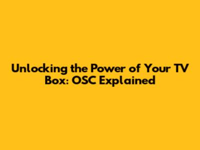 Unlocking the Power of Your TV Box: OSC Explained
