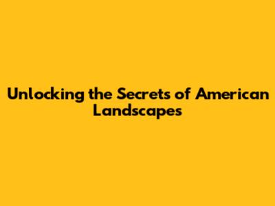 Unlocking the Secrets of American Landscapes