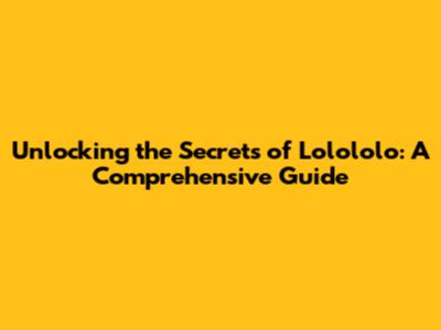 Unlocking the Secrets of Lolololo: A Comprehensive Guide