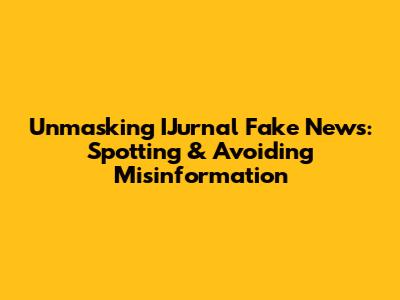 Unmasking IJurnal Fake News: Spotting & Avoiding Misinformation