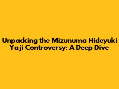 Unpacking the Mizunuma Hideyuki Yaji Controversy: A Deep Dive