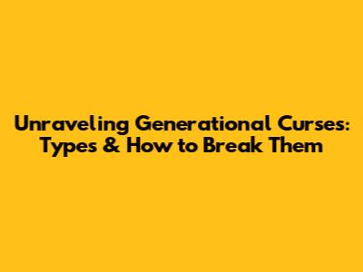 Unraveling Generational Curses: Types & How to Break Them