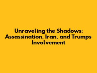Unraveling the Shadows: Assassination, Iran, and Trump's Involvement