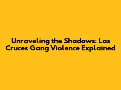 Unraveling the Shadows: Las Cruces Gang Violence Explained
