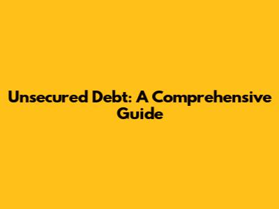 Unsecured Debt: A Comprehensive Guide