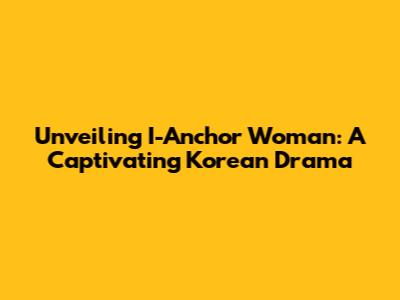 Unveiling 'I-Anchor Woman': A Captivating Korean Drama