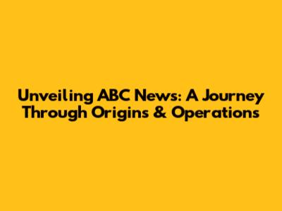 Unveiling ABC News: A Journey Through Origins & Operations