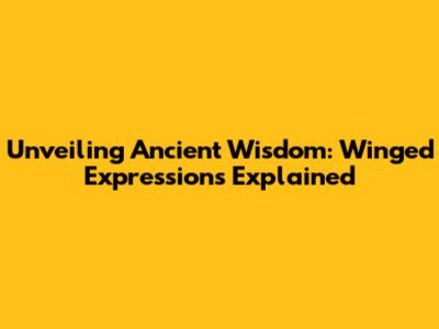 Unveiling Ancient Wisdom: Winged Expressions Explained