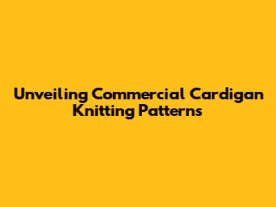 Unveiling Commercial Cardigan Knitting Patterns