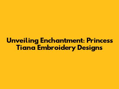 Unveiling Enchantment: Princess Tiana Embroidery Designs