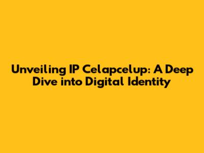 Unveiling IP Celapcelup: A Deep Dive into Digital Identity