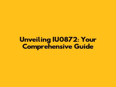 Unveiling IU0872: Your Comprehensive Guide
