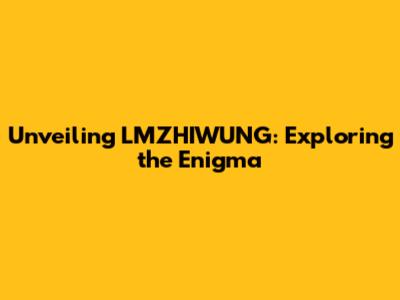 Unveiling LMZHIWUNG: Exploring the Enigma