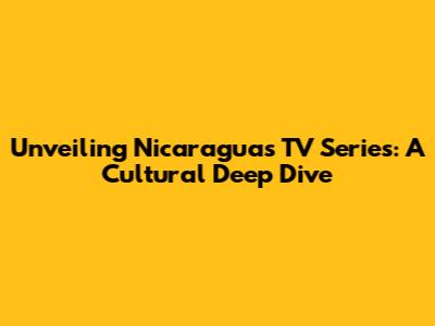 Unveiling Nicaragua's TV Series: A Cultural Deep Dive