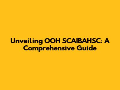 Unveiling OOH SCAIBAHSC: A Comprehensive Guide